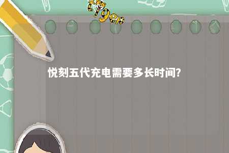 悦刻五代充电需要多长时间？ 